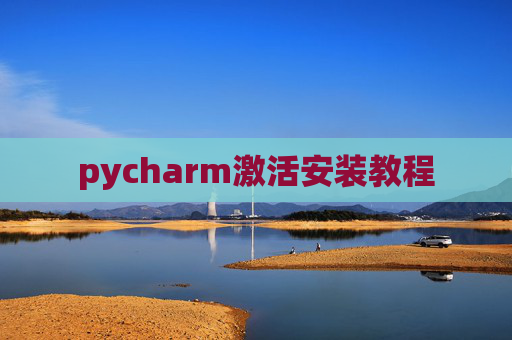 pycharm激活安装教程 pycharm激活安装教程